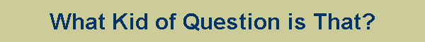 What Kid of Question is That?